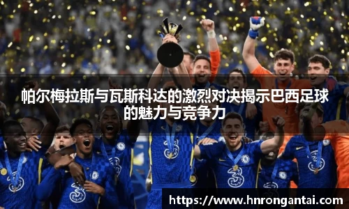 帕尔梅拉斯与瓦斯科达的激烈对决揭示巴西足球的魅力与竞争力